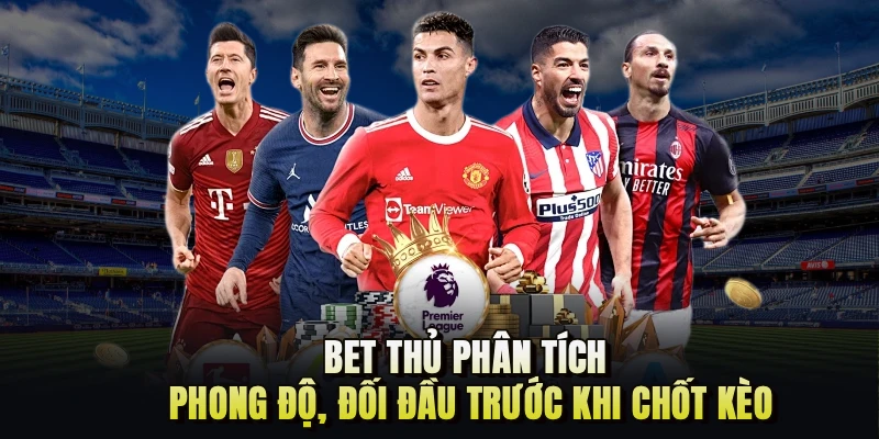 Bet thủ phân tích phong độ, đối đầu trước khi chốt kèo