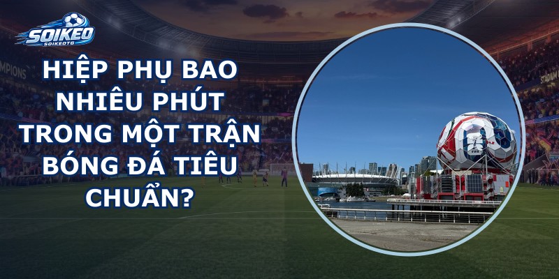 Hiệp Phụ Bao Nhiêu Phút