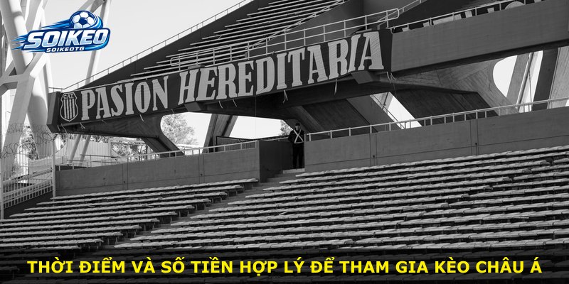 Thời điểm và số tiền hợp lý để tham gia kèo Châu Á