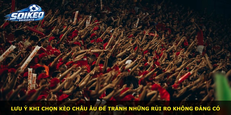 Lưu ý khi chọn kèo Châu Âu để tránh những rủi ro không đáng có