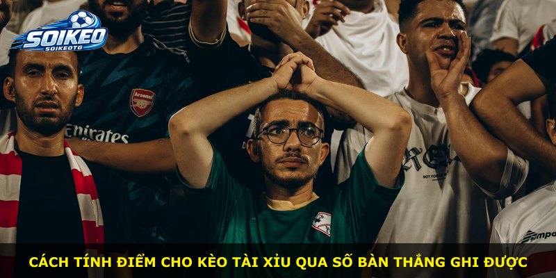 Cách tính điểm cho kèo Tài Xỉu qua số bàn thắng ghi được