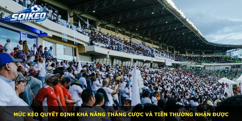 Mức kèo quyết định khả năng thắng cược và tiền thưởng nhận được