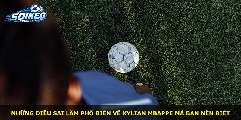 Những điều sai lầm phổ biến về Kylian Mbappe mà bạn nên biết
