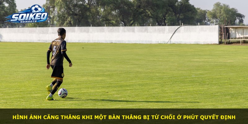 Hình ảnh căng thẳng khi một bàn thắng bị từ chối ở phút quyết định