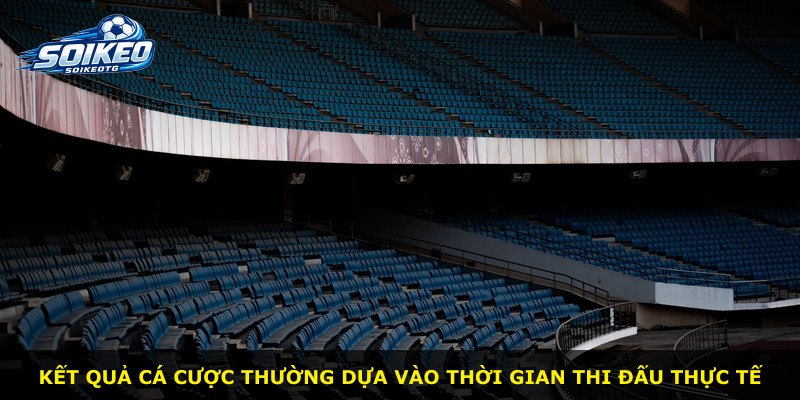 Kết quả cá cược thường dựa vào thời gian thi đấu thực tế