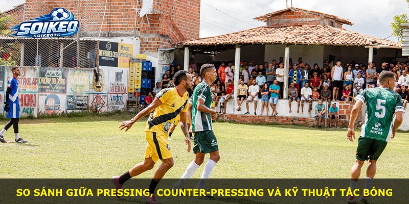 So sánh giữa pressing, counter-pressing và kỹ thuật tắc bóng