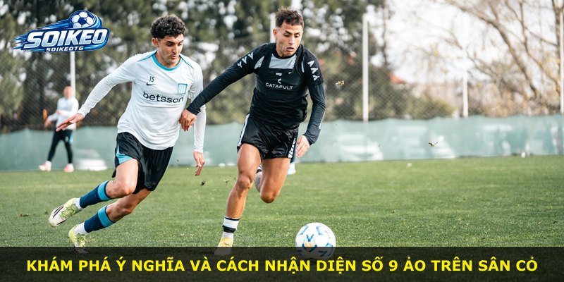 Khám phá ý nghĩa và cách nhận diện số 9 ảo trên sân cỏ