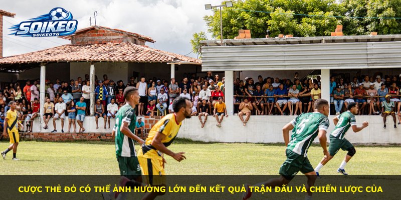 Cược thẻ đỏ có thể ảnh hưởng lớn đến kết quả trận đấu và chiến lược của